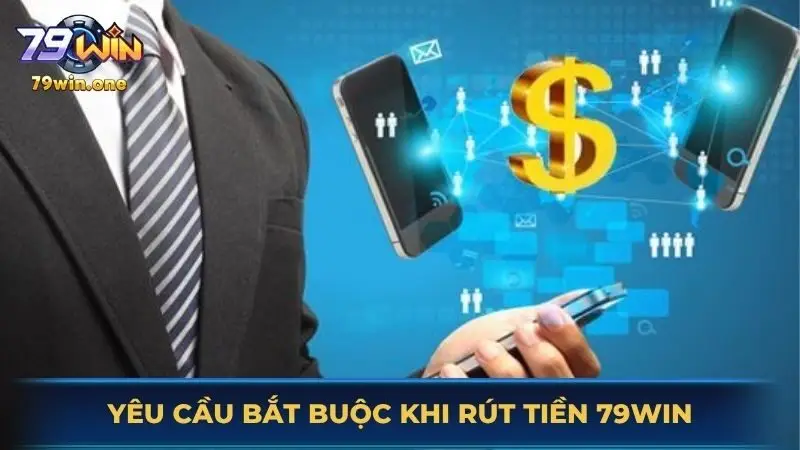 Yêu cầu bắt buộc khi rút tiền 79Win